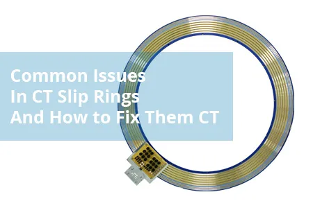 Common Issues In CT Slip Rings And How to Fix Them CT