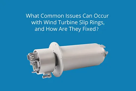 What Common Issues Can Occur With Wind Turbine Slip Rings, And How Are They Fixed？