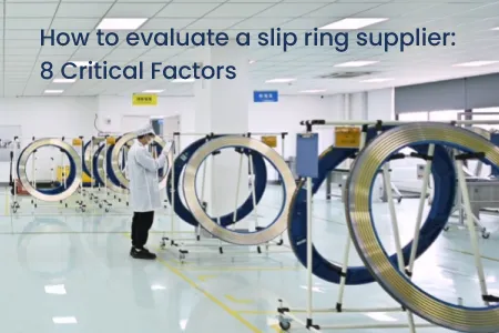 How to evaluate a slip ring supplier: 8 Critical Factors 