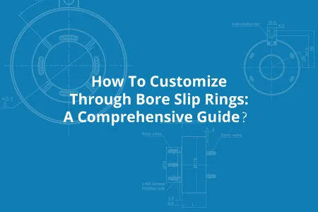 How To Customize Through Bore Slip Rings: A Comprehensive Guide